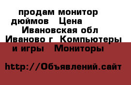 продам монитор.17 дюймов › Цена ­ 1 500 - Ивановская обл., Иваново г. Компьютеры и игры » Мониторы   